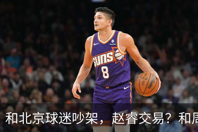 和北京球迷吵架，赵睿交易？和周琦互动，谁注意他表态，去向曝光